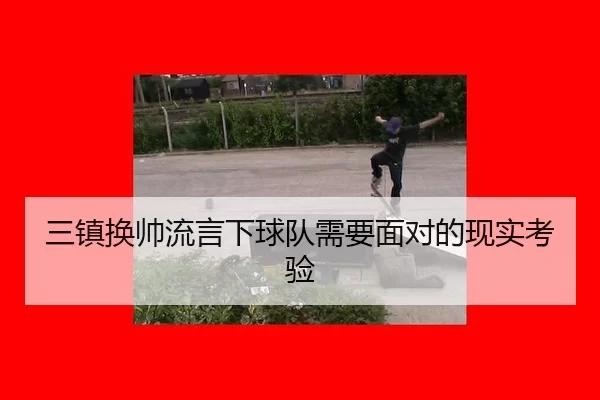 三镇换帅流言下球队需要面对的现实考验